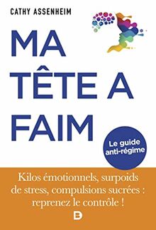 Ma tête a faim ! : kilos émotionnels, surpoids de stress, compulsions sucrées : reprenez le contrôle !