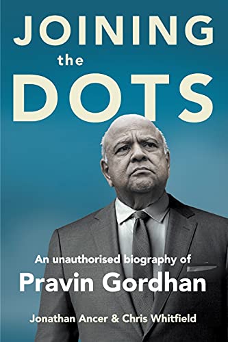 JOINING THE DOTS - A Unauthorised Biography of Pravin Gordhan: A Biography of Pravin Gordham