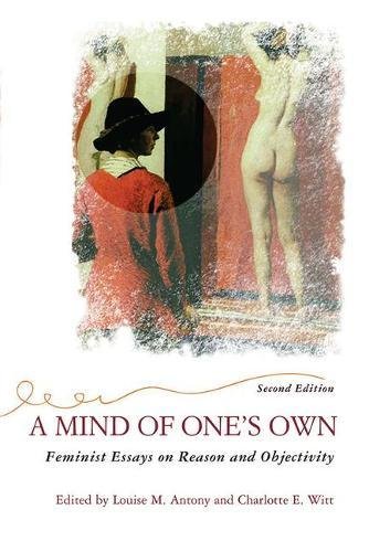 A Mind Of One's Own: Feminist Essays on Reason and Objectivity (Feminist Theory and Politics)