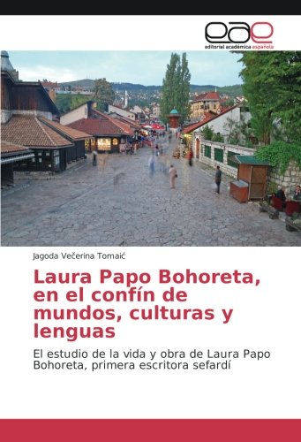 Laura Papo Bohoreta, en el confín de mundos, culturas y lenguas: El estudio de la vida y obra de Laura Papo Bohoreta, primera escritora sefardí