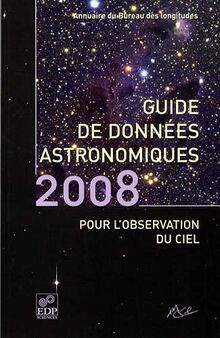 Guide de données astronomiques 2008 pour l'observation du ciel : annuaire du Bureau des longitudes : calendriers, Soleil, Lune, planètes, astéroïdes, satellites, comètes, étoiles