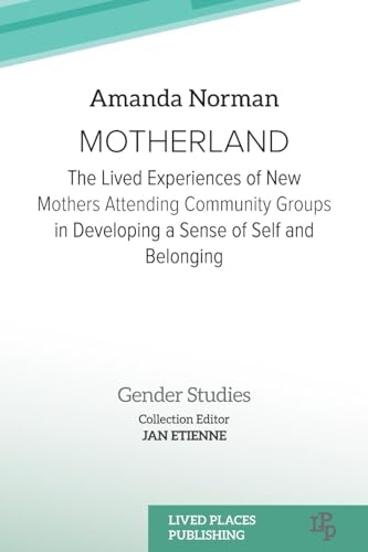 Motherland: The Lived Experiences of New Mothers Attending Community Groups in Developing a Sense of Self and Belonging (Gender Studies)