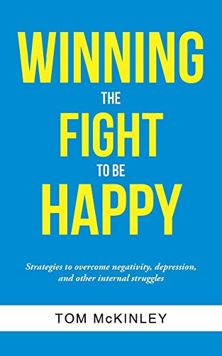 Winning the Fight to be Happy: Strategies to overcome negativity, depression, and other internal struggles