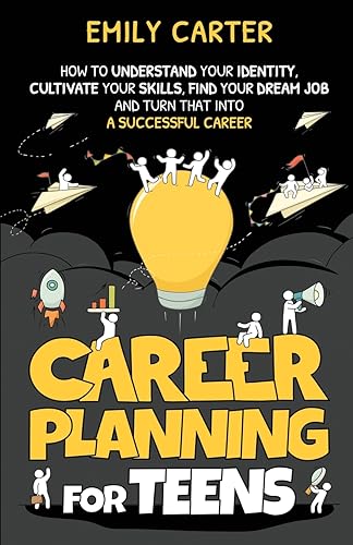 Career Planning for Teens: How to Understand Your Identity, Cultivate Your Skills, Find Your Dream Job, and Turn That Into a Successful Career (Life Skill Handbooks for Teens)