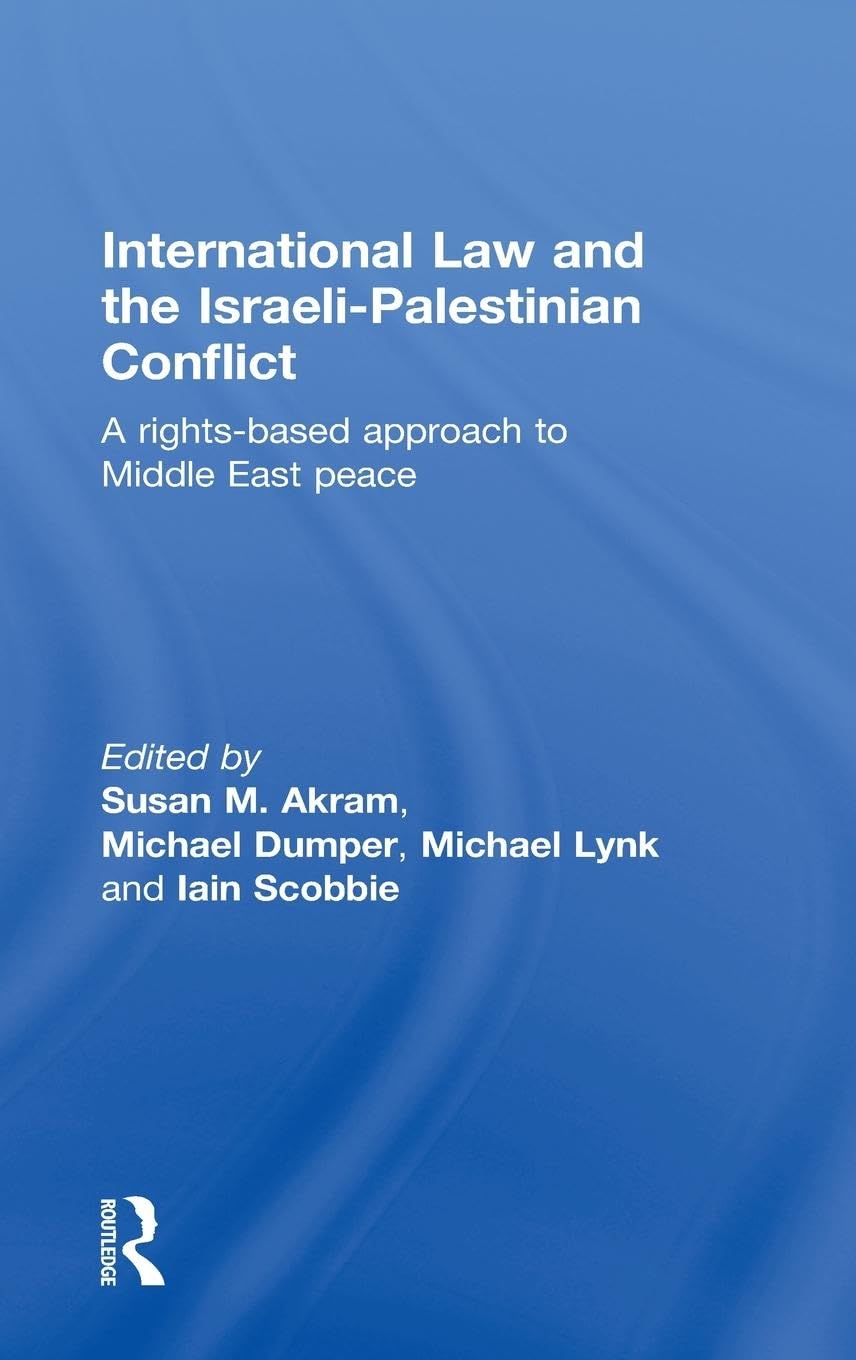 International Law and the Israeli-Palestinian Conflict: A Rights-Based Approach to Middle East Peace