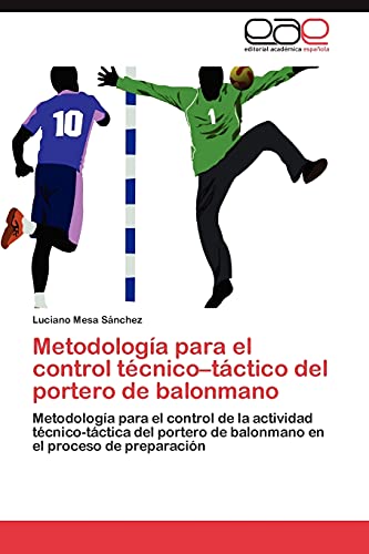 Metodología para el control técnico–táctico del portero de balonmano: Metodología para el control de la actividad técnico-táctica del portero de balonmano en el proceso de preparación