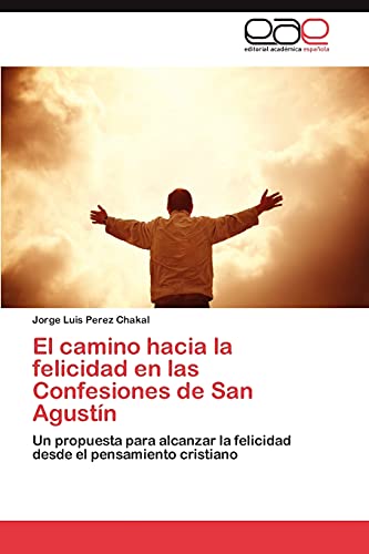 El camino hacia la felicidad en las Confesiones de San Agustín: Un propuesta para alcanzar la felicidad desde el pensamiento cristiano