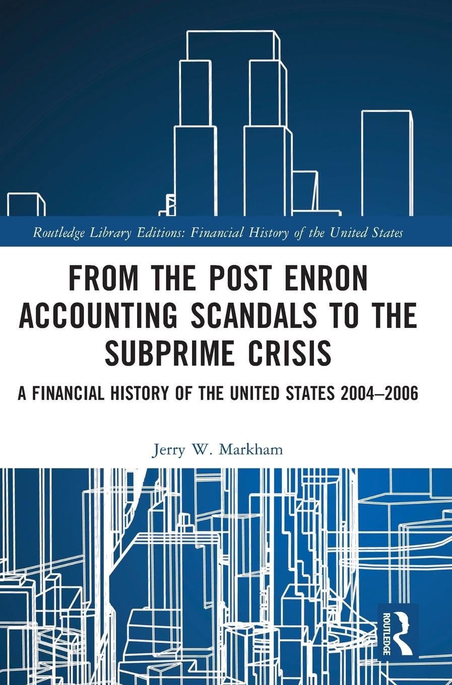 From the Post Enron Accounting Scandals to the Subprime Crisis: A Financial History of the United States 2004-2006 (Routledge Library Editions: Financial History of the United States)