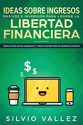 IDEAS SOBRE INGRESOS PASIVOS E INVERSIÓN PARA LOGRAR LA LIBERTAD FINANCIERA: Cómo Evitar Estar Quebrado Y Hacer $10,000/Mes En Ingresos Pasivos