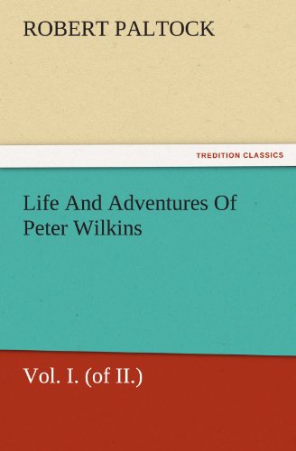 Life And Adventures Of Peter Wilkins, Vol. I. (of II.) (TREDITION CLASSICS)