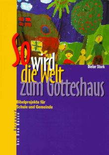 So wird die Welt zum Gotteshaus: Bibelprojekte für Schule und Gemeinde