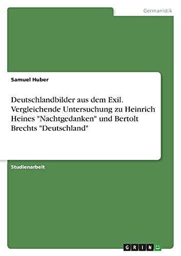 Deutschlandbilder aus dem Exil. Vergleichende Untersuchung zu Heinrich Heines Nachtgedanken und Bertolt Brechts Deutschland