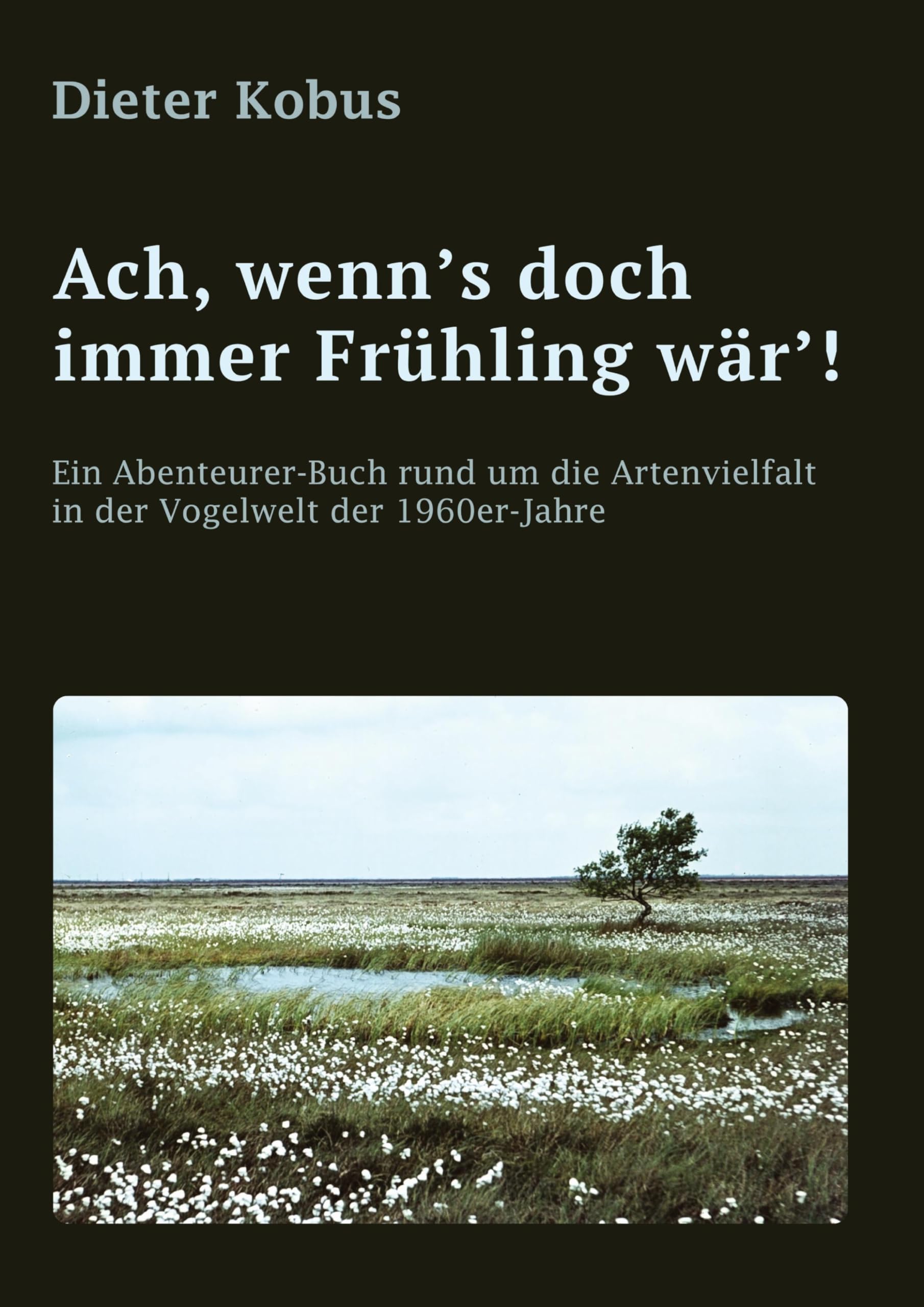 Ach, wenn's doch immer Frühling wär'!: Ein Abenteurer-Buch rund um die Artenvielfalt in der Vogelwelt der 1960er-Jahre: Erzählerische Reiseberichte, von Norddeutschland bis in die Alpen