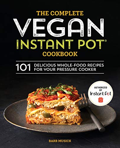 Barb Musick The Complete Vegan Instant Pot Cookbook, 101 Delicious Whole-Food Recipes For Your Pressure Cooker