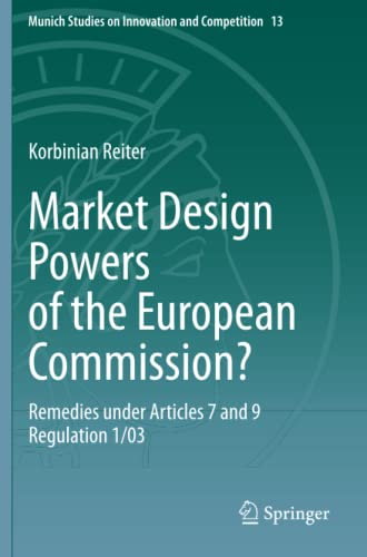 Market Design Powers of the European Commission?: Remedies under Articles 7 and 9 Regulation 1/03 (Munich Studies on Innovation and Competition, Band 13)