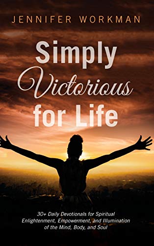Simply Victorious for Life: 30+ Daily Devotionals for Spiritual Enlightenment, Empowerment, and Illumination of the Mind, Body, and Soul