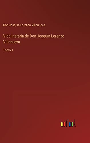 Vida literaria de Don Joaquín Lorenzo Villanueva: Tomo 1