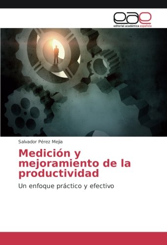 Medición y mejoramiento de la productividad: Un enfoque práctico y efectivo