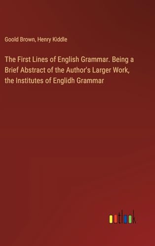 The First Lines of English Grammar. Being a Brief Abstract of the Author's Larger Work, the Institutes of Englidh Grammar