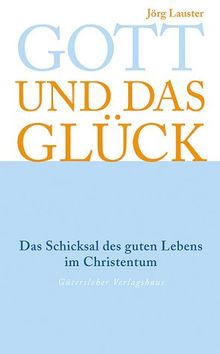 Gott und das Glück. Das Schicksal des guten Lebens im Christentum