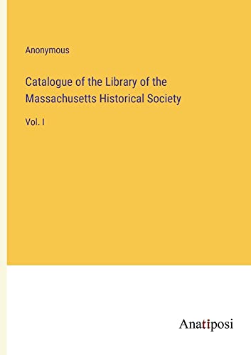 Catalogue of the Library of the Massachusetts Historical Society: Vol. I