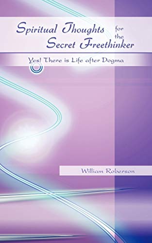 Spiritual Thoughts for the Secret Freethinker: Yes! There is Life after Dogma.