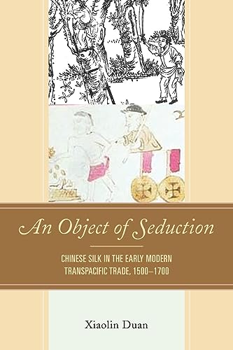 An Object of Seduction: Chinese Silk in the Early Modern Transpacific Trade, 1500–1700 (Empires and Entanglements in the Early Modern World)