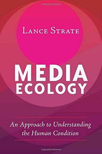 Media Ecology: An Approach to Understanding the Human Condition (Understanding Media Ecology)