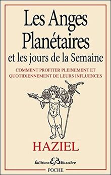 Les anges planétaires et les jours de la semaine : comment profiter pleinement et quotidiennement de leurs influences : explications et prières incantatoires (invocations) pour chaque jour, pour les semaines, pour les mois, invocations pour s'adresser a...