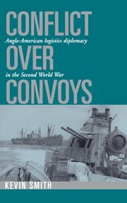 Conflict over Convoys: Anglo-American Logistics Diplomacy in the Second World War