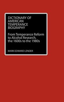 Dictionary of American Temperance Biography: From Temperance Reform to Alcohol Research, the 1600s to the 1980s