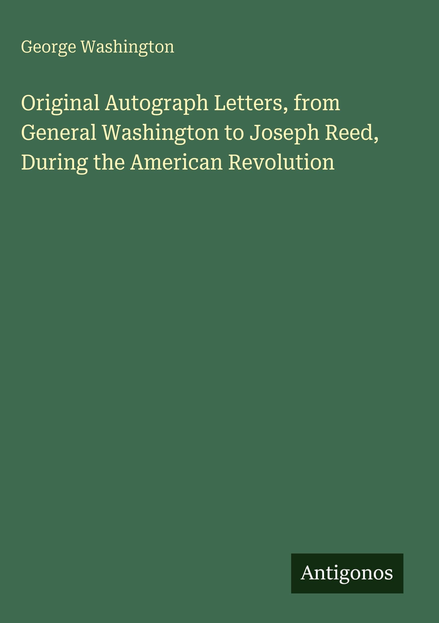 Original Autograph Letters, from General Washington to Joseph Reed, During the American Revolution