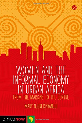 Women and the Informal Economy in Urban Africa: From the Margins to the Centre (Africa Now)