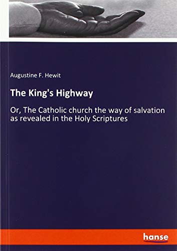 The King's Highway: Or, The Catholic church the way of salvation as revealed in the Holy Scriptures