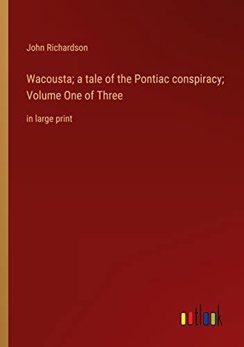 Wacousta; a tale of the Pontiac conspiracy; Volume One of Three: in large print