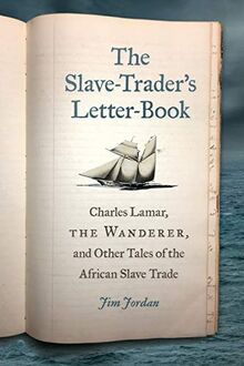 The Slave-Trader's Letter-Book: Charles Lamar, the Wanderer, and Other Tales of the African Slave Trade (Uncivil Wars)