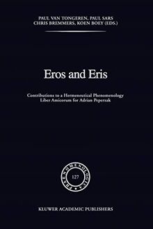 Eros and Eris: Contributions to a Hermeneutical Phenomenology Liber Amicorum for Adrian Peperzak: Contributions to a Hermeneutical Phenomenology Liber ... Peperzak (Phaenomenologica, 127, Band 127)