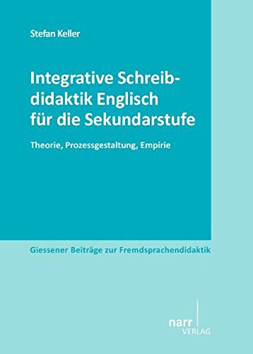 Integrative Schreibdidaktik Englisch für die Sekundarstufe: Theorie, Prozessgestaltung, Empirie (Giessener Beiträge zur Fremdsprachendidaktik)