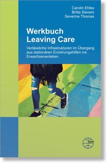 Werkbuch Leaving Care: Verlässliche Infrastrukturen im Übergang aus stationären Erziehungshilfen ins Erwachsenenleben (Reihe Grundsatzfragen: Gelbe Schriftenreihe)