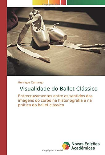 Visualidade do Ballet Clássico: Entrecruzamentos entre os sentidos das imagens do corpo na historiografia e na prática do ballet clássico