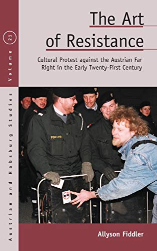 The Art of Resistance: Cultural Protest against the Austrian Far Right in the Early Twenty-First Century (Austrian and Habsburg Studies, Band 21)