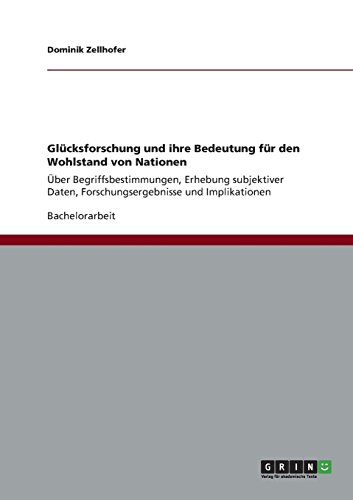 Glücksforschung und ihre Bedeutung für den Wohlstand von Nationen: Über Begriffsbestimmungen, Erhebung subjektiver Daten, Forschungsergebnisse und Implikationen
