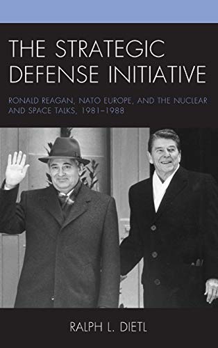 The Strategic Defense Initiative: Ronald Reagan, NATO Europe, and the Nuclear and Space Talks, 1981-1988