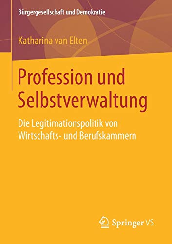 Profession und Selbstverwaltung: Die Legitimationspolitik von Wirtschafts- und Berufskammern (Bürgergesellschaft und Demokratie)