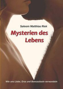 Mysterien des Lebens: Wie uns Liebe, Eros und Bewusstsein verwandeln