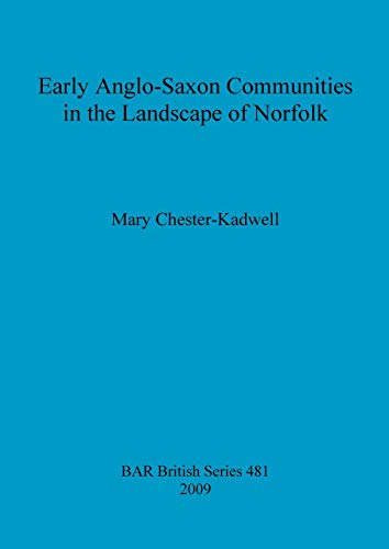 Early Anglo-Saxon Communities in the Landscape of Norfolk (British Archaeological Reports British Series, Band 481)
