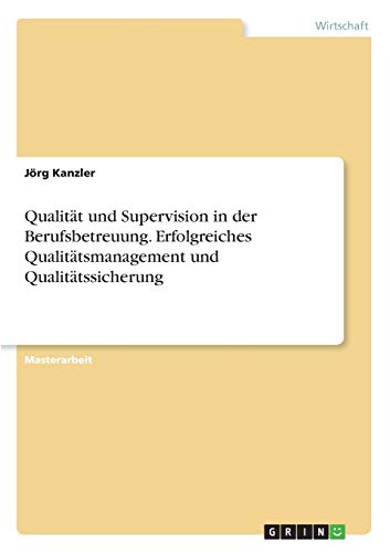 Qualität und Supervision in der Berufsbetreuung. Erfolgreiches Qualitätsmanagement und Qualitätssicherung