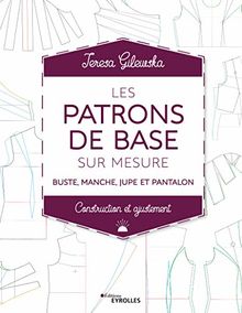 Les patrons de base sur mesure : buste, manche, jupe et pantalon : construction et ajustement