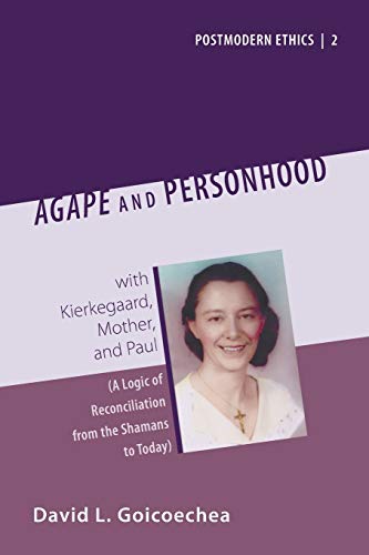 Agape and Personhood: with Kierkegaard, Mother, and Paul (A Logic of Reconciliation from the Shamans to Today) (Postmodern Ethics, Band 1)