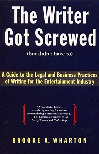 The Writer Got Screwed (but didn't have to): Guide to the Legal and Business Practices of Writing for the Entertainment Indus